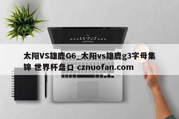 太阳VS雄鹿G6_太阳vs雄鹿g3字母集锦 世界杯盘口 cznuofan.com
