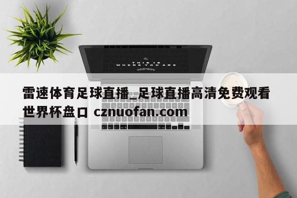 雷速体育足球直播_足球直播高清免费观看 世界杯盘口 cznuofan.com