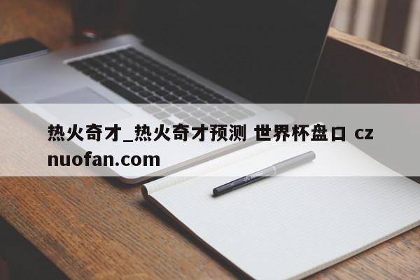 热火奇才_热火奇才预测 世界杯盘口 cznuofan.com