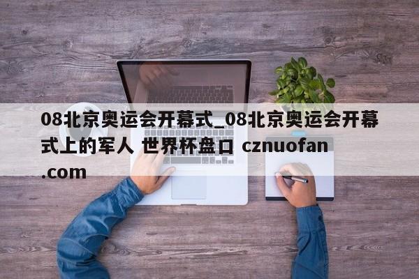 08北京奥运会开幕式_08北京奥运会开幕式上的军人 世界杯盘口 cznuofan.com