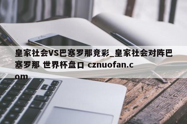 皇家社会VS巴塞罗那竞彩_皇家社会对阵巴塞罗那 世界杯盘口 cznuofan.com