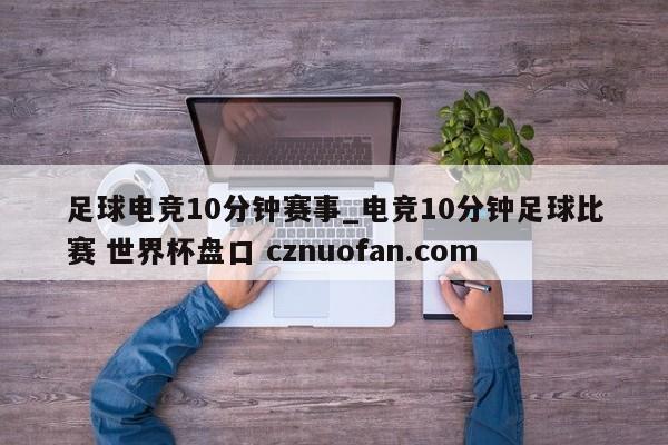 足球电竞10分钟赛事_电竞10分钟足球比赛 世界杯盘口 cznuofan.com