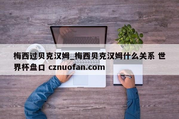 梅西过贝克汉姆_梅西贝克汉姆什么关系 世界杯盘口 cznuofan.com