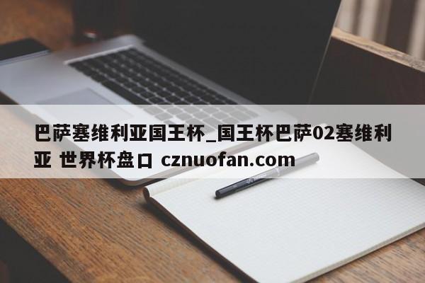 巴萨塞维利亚国王杯_国王杯巴萨02塞维利亚 世界杯盘口 cznuofan.com
