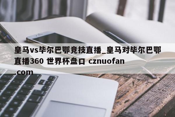 皇马vs毕尔巴鄂竞技直播_皇马对毕尔巴鄂直播360 世界杯盘口 cznuofan.com