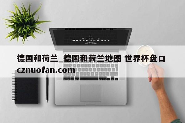 德国和荷兰_德国和荷兰地图 世界杯盘口 cznuofan.com
