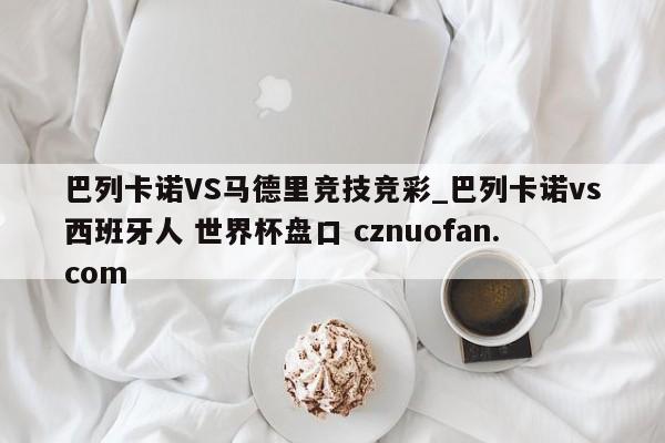 巴列卡诺VS马德里竞技竞彩_巴列卡诺vs西班牙人 世界杯盘口 cznuofan.com