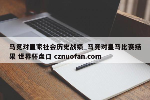 马竞对皇家社会历史战绩_马竞对皇马比赛结果 世界杯盘口 cznuofan.com