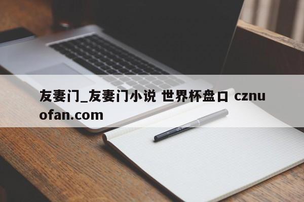 友妻门_友妻门小说 世界杯盘口 cznuofan.com