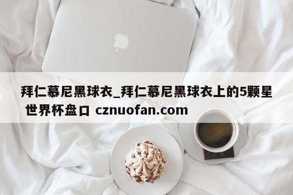 拜仁慕尼黑球衣_拜仁慕尼黑球衣上的5颗星 世界杯盘口 cznuofan.com