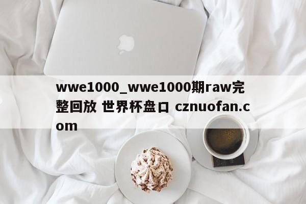 wwe1000_wwe1000期raw完整回放 世界杯盘口 cznuofan.com