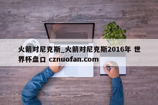 火箭对尼克斯_火箭对尼克斯2016年 世界杯盘口 cznuofan.com