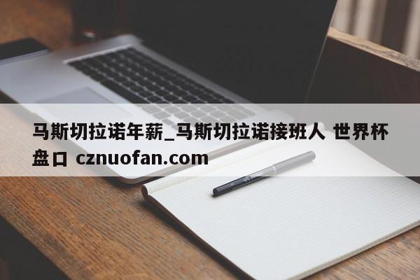 马斯切拉诺年薪_马斯切拉诺接班人 世界杯盘口 cznuofan.com