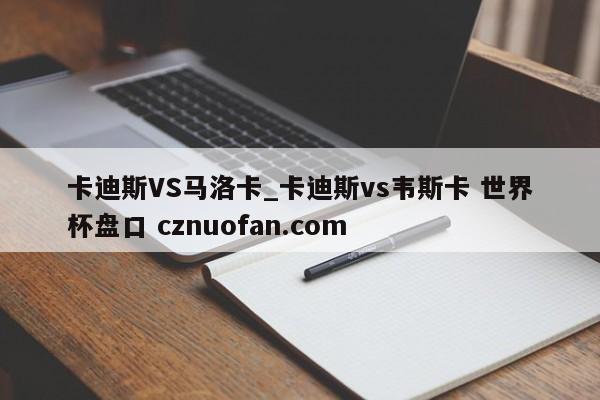 卡迪斯VS马洛卡_卡迪斯vs韦斯卡 世界杯盘口 cznuofan.com