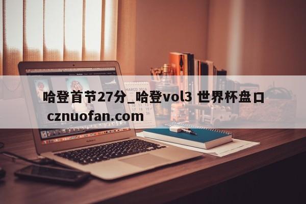 哈登首节27分_哈登vol3 世界杯盘口 cznuofan.com