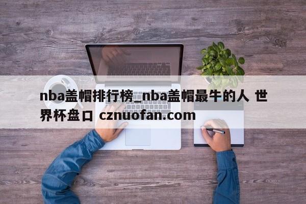 nba盖帽排行榜_nba盖帽最牛的人 世界杯盘口 cznuofan.com