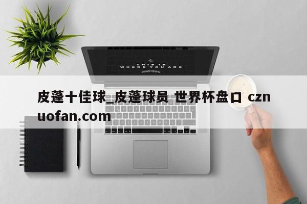皮蓬十佳球_皮蓬球员 世界杯盘口 cznuofan.com