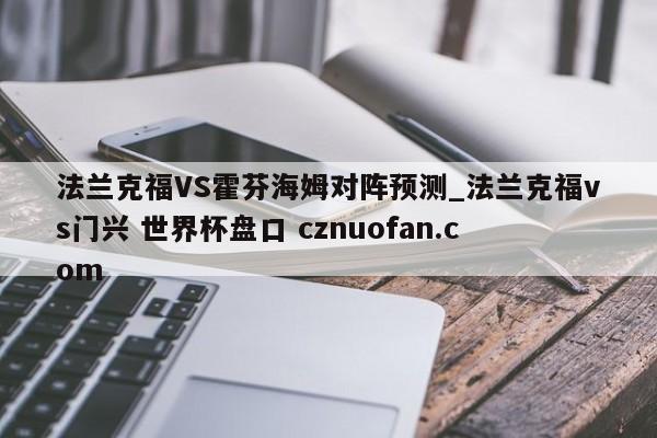 法兰克福VS霍芬海姆对阵预测_法兰克福vs门兴 世界杯盘口 cznuofan.com