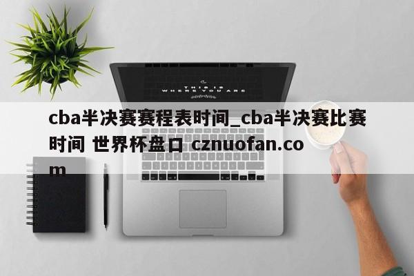cba半决赛赛程表时间_cba半决赛比赛时间 世界杯盘口 cznuofan.com