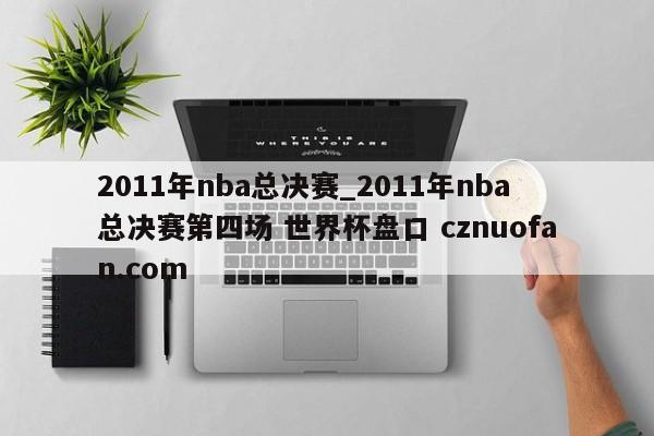 2011年nba总决赛_2011年nba总决赛第四场 世界杯盘口 cznuofan.com