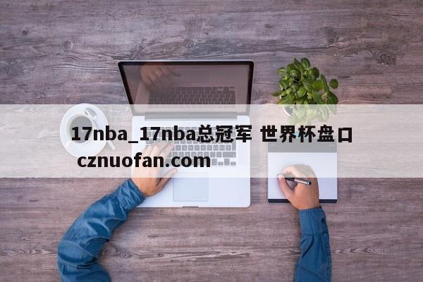 17nba_17nba总冠军 世界杯盘口 cznuofan.com
