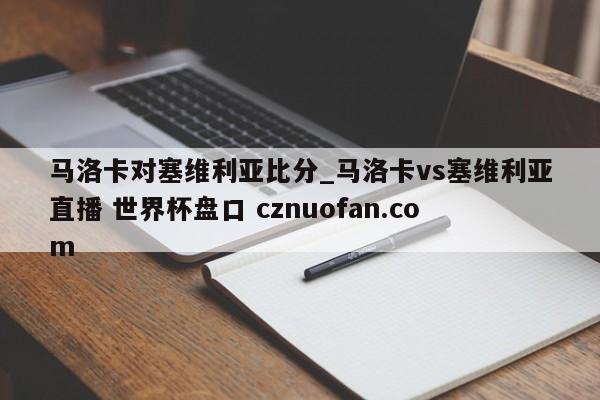 马洛卡对塞维利亚比分_马洛卡vs塞维利亚直播 世界杯盘口 cznuofan.com