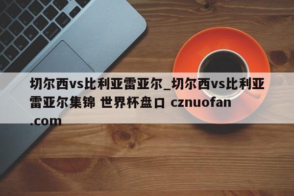 切尔西vs比利亚雷亚尔_切尔西vs比利亚雷亚尔集锦 世界杯盘口 cznuofan.com
