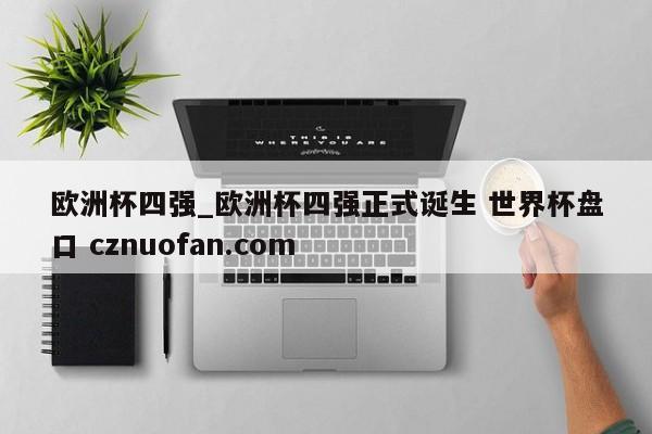 欧洲杯四强_欧洲杯四强正式诞生 世界杯盘口 cznuofan.com