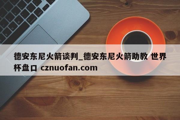 德安东尼火箭谈判_德安东尼火箭助教 世界杯盘口 cznuofan.com