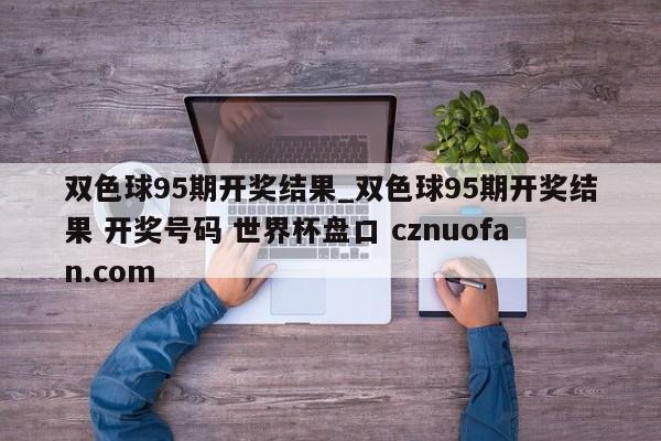 双色球95期开奖结果_双色球95期开奖结果 开奖号码 世界杯盘口 cznuofan.com