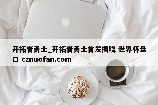 开拓者勇士_开拓者勇士首发揭晓 世界杯盘口 cznuofan.com